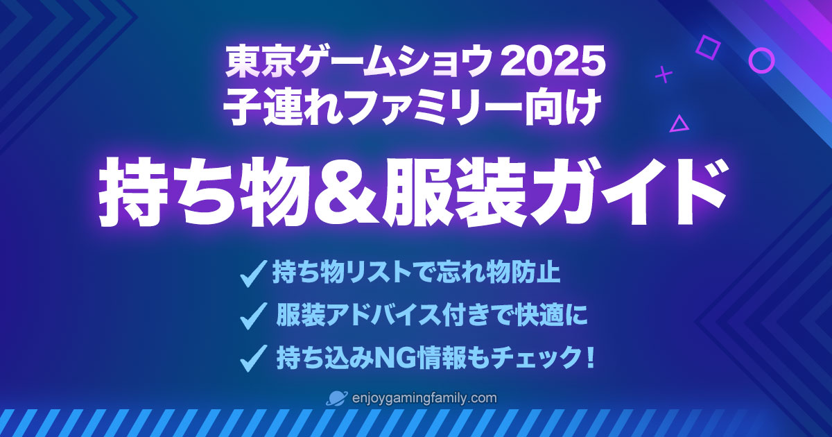 東京ゲームショウ2025 子連れファミリー向け 持ち物＆服装ガイド。チェックリストで忘れ物防止、服装アドバイス、持ち込みNG情報も紹介